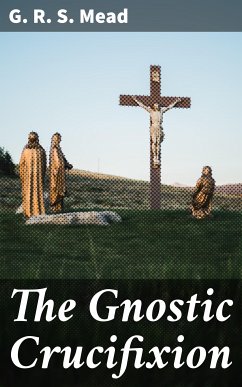 The Gnostic Crucifixion (eBook, ePUB) - Mead, G. R. S.