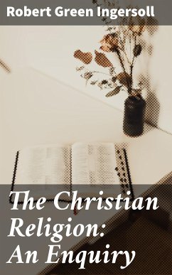 The Christian Religion: An Enquiry (eBook, ePUB) - Ingersoll, Robert Green