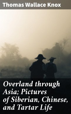 Overland through Asia; Pictures of Siberian, Chinese, and Tartar Life (eBook, ePUB) - Knox, Thomas Wallace
