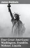 Four Great Americans: Washington, Franklin, Webster, Lincoln (eBook, ePUB)