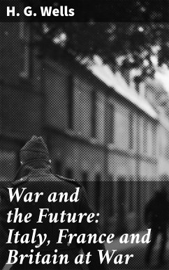 War and the Future: Italy, France and Britain at War (eBook, ePUB) - Wells, H. G.