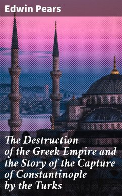 The Destruction of the Greek Empire and the Story of the Capture of Constantinople by the Turks (eBook, ePUB) - Pears, Edwin