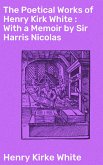 The Poetical Works of Henry Kirk White : With a Memoir by Sir Harris Nicolas (eBook, ePUB)