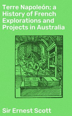 Terre Napoleón; a History of French Explorations and Projects in Australia (eBook, ePUB) - Scott, Ernest, Sir