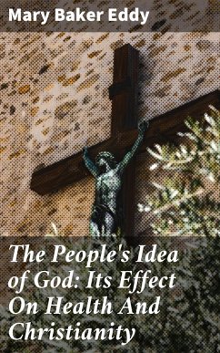 The People's Idea of God: Its Effect On Health And Christianity (eBook, ePUB) - Eddy, Mary Baker