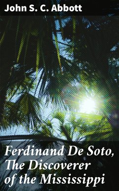 Ferdinand De Soto, The Discoverer of the Mississippi (eBook, ePUB) - Abbott, John S. C.