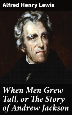 When Men Grew Tall, or The Story of Andrew Jackson (eBook, ePUB) - Lewis, Alfred Henry