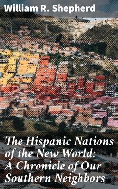 The Hispanic Nations of the New World: A Chronicle of Our Southern Neighbors (eBook, ePUB) - Shepherd, William R.