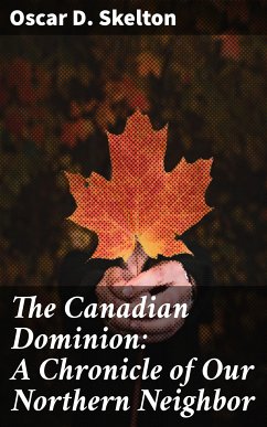 The Canadian Dominion: A Chronicle of Our Northern Neighbor (eBook, ePUB) - Skelton, Oscar D.
