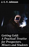 Getting Gold: A Practical Treatise for Prospectors, Miners and Students (eBook, ePUB)