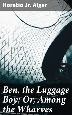 Ben, the Luggage Boy; Or, Among the Wharves (eBook, ePUB) - Alger, Horatio Jr.