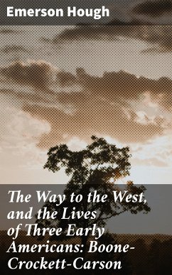 The Way to the West, and the Lives of Three Early Americans: Boone—Crockett—Carson (eBook, ePUB) - Hough, Emerson