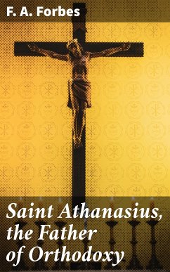Saint Athanasius, the Father of Orthodoxy (eBook, ePUB) - Forbes, F. A.