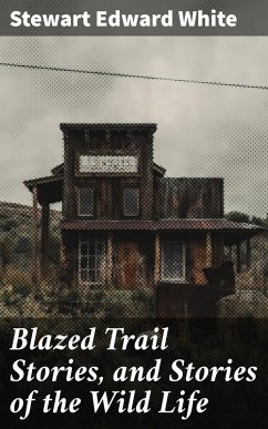 Blazed Trail Stories, and Stories of the Wild Life (eBook, ePUB) - White, Stewart Edward