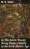 In The Seven Woods: Being Poems Chiefly of the Irish Heroic Age (eBook, ePUB)