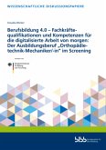 Berufsbildung 4.0 - Fachkräftequalifikationen und Kompetenzen für die digitalisierte Arbeit von morgen: Der Ausbildungsb