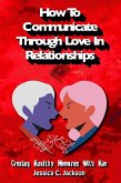 How To Communicate Through Love In Relationships (Couples Essential Marriage Communication Skills, #1) (eBook, ePUB)