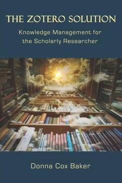 The Zotero Solution: Knowledge Management for the Scholarly Researcher - Baker, Donna Cox