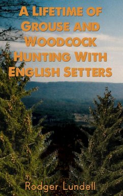 A Lifetime of Grouse and Woodcock Hunting with English Setters - Lundell, Rodger