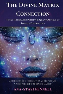 The Divine Matrix Connection. Total Integration with the Quantum Field of Infinite Possibilities. Scientific Overview - Fennell, Ana-Stasi