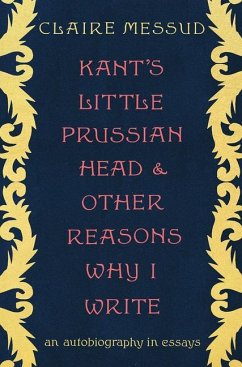 Kant's Little Prussian Head and Other Reasons Why I Write: An Autobiography in Essays - Messud, Claire