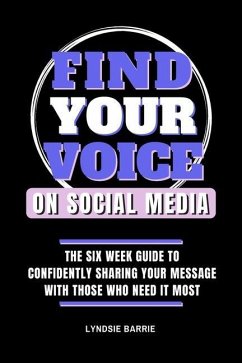 Find Your Voice On Social Media: The Six Week Guide to Confidently Sharing Your Message with Those Who Need It Most - Barrie, Lyndsie