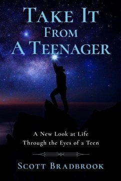 Take It From A Teenager: An Insight About Life Through the Eyes of a Teenager - Bradbrook, Scott