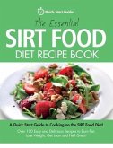 The Essential Sirt Food Diet Recipe Book: A Quick Start Guide To Cooking on The Sirt Food Diet! Over 100 Easy and Delicious Recipes to Burn Fat, Lose