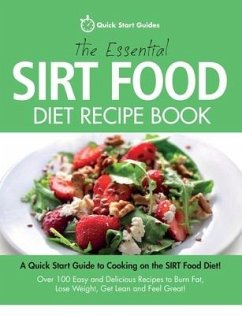 The Essential Sirt Food Diet Recipe Book: A Quick Start Guide To Cooking on The Sirt Food Diet! Over 100 Easy and Delicious Recipes to Burn Fat, Lose - Start Guides, Quick
