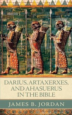 Darius, Artaxerxes, and Ahasuerus in the Bible - Jordan, James B.