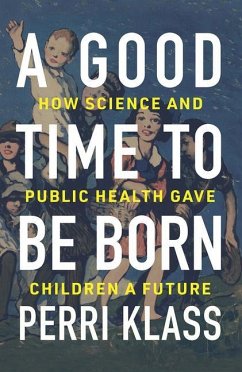 A Good Time to Be Born: How Science and Public Health Gave Children a Future - Klass, Perri