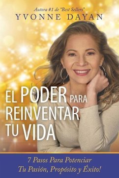 El Poder Para Reinventar Tu Vida: 7 Pasos Para Potenciar Tu Pasión, Propósito Y Éxito - Dayan, Yvonne