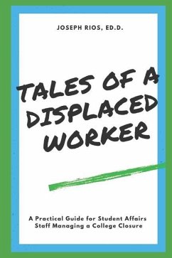Tales of a Displaced Worker: A Practical Guide for Student Affairs Professionals Dealing with Institutional Closure - Rios Ed D., Joseph
