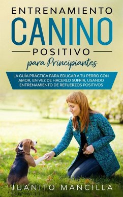 Entrenamiento Canino Positivo Para Principiantes - Mancilla, Juanito