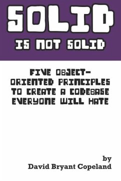 SOLID is not Solid: Five Object-Oriented Principles To Create a Codebase Everyone Will Hate - Copeland, David Bryant