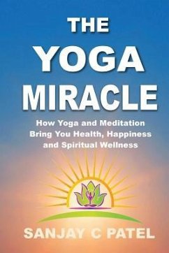 The Yoga Miracle: How Yoga and Meditation Bring You Health, Happiness, and Spiritual Wellness - Patel, Sanjay C.