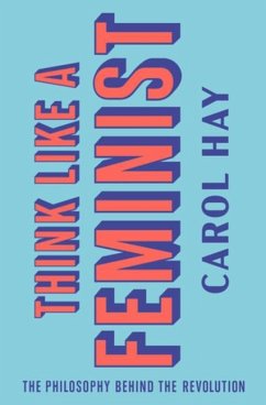 Think Like a Feminist: The Philosophy Behind the Revolution - Hay, Carol