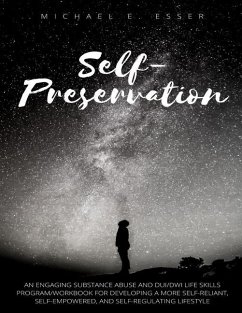 Self-Preservation: An Engaging Substance Abuse and DUI/DWI Life Skills Program/Workbook for Developing a More Self-Reliant, Self-Empowere - Esser, Michael E.