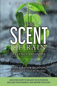 The Scent of Rain-Essence of Hope: Hope for a new beginning when life feels at an end. Discover How to regain your purpose, reclaim your passion, rene - Simons, E. David