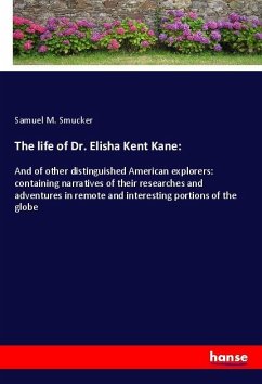 The life of Dr. Elisha Kent Kane: - Smucker, Samuel M.