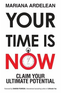 Your Time Is Now: Claim Your Ultimate Potential - Ardelean, Mariana