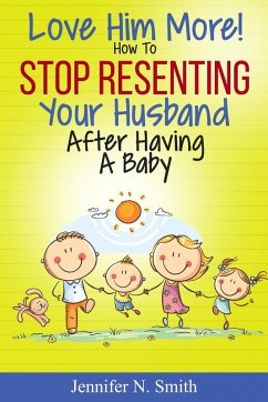 Love Him More! How to Stop Resenting Your Husband After Having a Baby (eBook, ePUB) - Smith, Jennifer N.