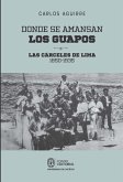 Donde se amansan los guapos: las cárceles de Lima, 1850-1935 (eBook, ePUB)