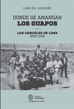 Donde se amansan los guapos: las cárceles de Lima, 1850-1935 (eBook, ePUB) - Aguirre, Carlos