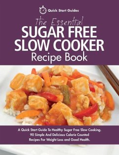 The Essential Sugar Free Slow Cooker Recipe Book: A Quick Start Guide To Healthy Sugar Free Slow Cooking. 90 Simple And Delicious Calorie Counted Reci - Start Guides, Quick