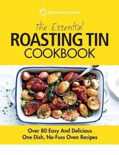 The Essential Roasting Tin Cookbook: Over 80 Easy And Delicious One Dish, No-Fuss Oven Recipes - Guides, Quick Start