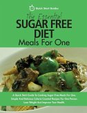 The Essential Sugar Free Diet Meals For One: A Quick Start Guide To Cooking Sugar-Free Meals For One. Simple And Delicious Calorie Counted Recipes For
