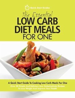 The Essential Low Carb Diet Meals For One: A Quick Start Guide To Cooking Low Carb Meals For One. Over 80 Simple And Delicious Low Carbohydrate Recipe - Start Guides, Quick