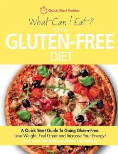 What Can I Eat On A Gluten-Free Diet?: A Quick Start Guide To Going Gluten-Free. Lose Weight, Feel Great and Increase Your Energy! - Quick Start Guides
