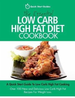 The Essential Low Carb High Fat Diet Cookbook: A Quick Start Guide To Low Carb High Fat Cooking. Over 100 New and Delicious Low Carb High Fat Recipes - Quick Start Guides